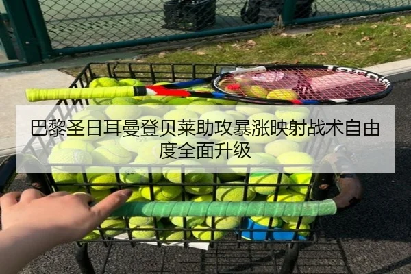 巴黎圣日耳曼登贝莱助攻暴涨映射战术自由度全面升级