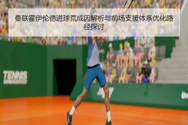 曼联霍伊伦德进球荒成因解析与前场支援体系优化路径探讨