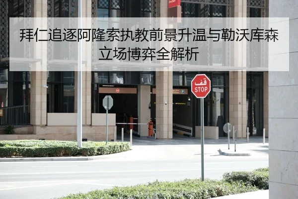 拜仁追逐阿隆索执教前景升温与勒沃库森立场博弈全解析