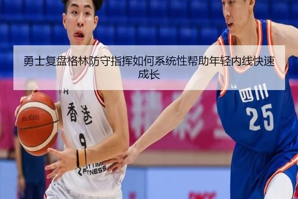 勇士复盘格林防守指挥如何系统性帮助年轻内线快速成长