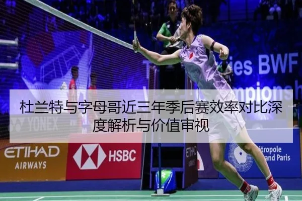 杜兰特与字母哥近三年季后赛效率对比深度解析与价值审视